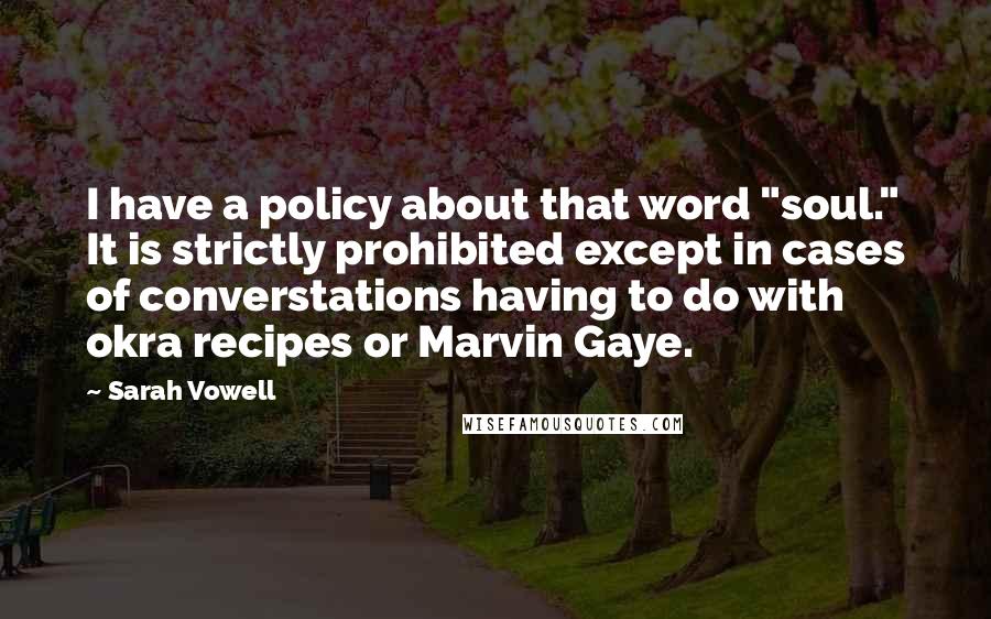 Sarah Vowell Quotes: I have a policy about that word "soul." It is strictly prohibited except in cases of converstations having to do with okra recipes or Marvin Gaye.