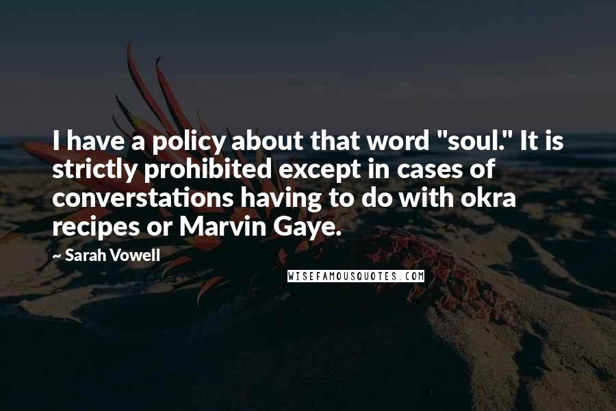 Sarah Vowell Quotes: I have a policy about that word "soul." It is strictly prohibited except in cases of converstations having to do with okra recipes or Marvin Gaye.