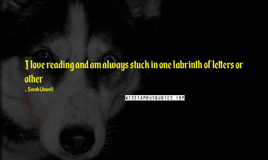 Sarah Vowell Quotes: I love reading and am always stuck in one labrinth of letters or other