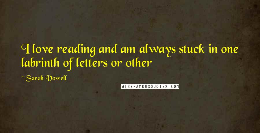 Sarah Vowell Quotes: I love reading and am always stuck in one labrinth of letters or other