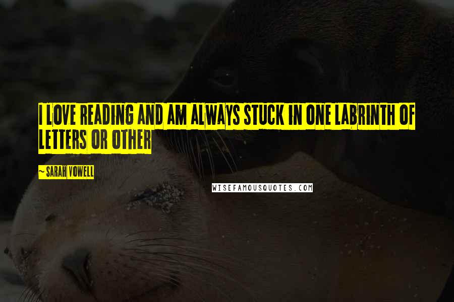 Sarah Vowell Quotes: I love reading and am always stuck in one labrinth of letters or other