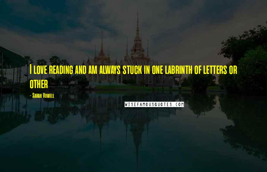 Sarah Vowell Quotes: I love reading and am always stuck in one labrinth of letters or other
