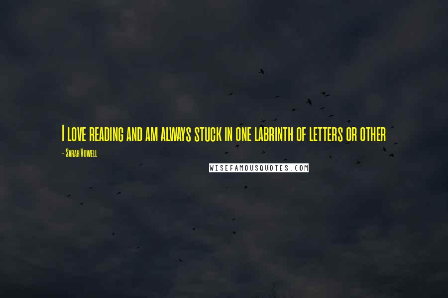 Sarah Vowell Quotes: I love reading and am always stuck in one labrinth of letters or other