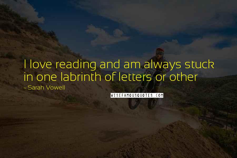 Sarah Vowell Quotes: I love reading and am always stuck in one labrinth of letters or other