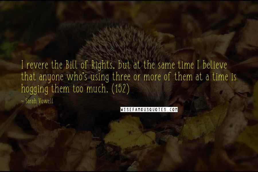 Sarah Vowell Quotes: I revere the Bill of Rights, but at the same time I believe that anyone who's using three or more of them at a time is hogging them too much. (152)