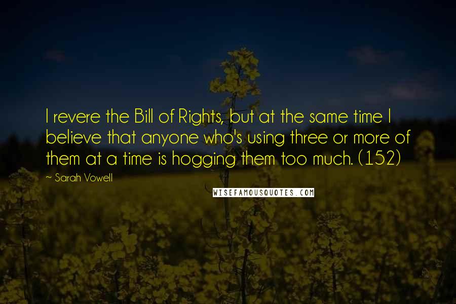 Sarah Vowell Quotes: I revere the Bill of Rights, but at the same time I believe that anyone who's using three or more of them at a time is hogging them too much. (152)