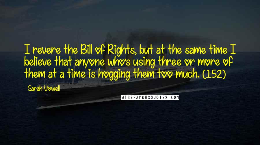 Sarah Vowell Quotes: I revere the Bill of Rights, but at the same time I believe that anyone who's using three or more of them at a time is hogging them too much. (152)