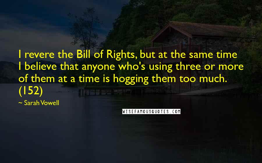 Sarah Vowell Quotes: I revere the Bill of Rights, but at the same time I believe that anyone who's using three or more of them at a time is hogging them too much. (152)