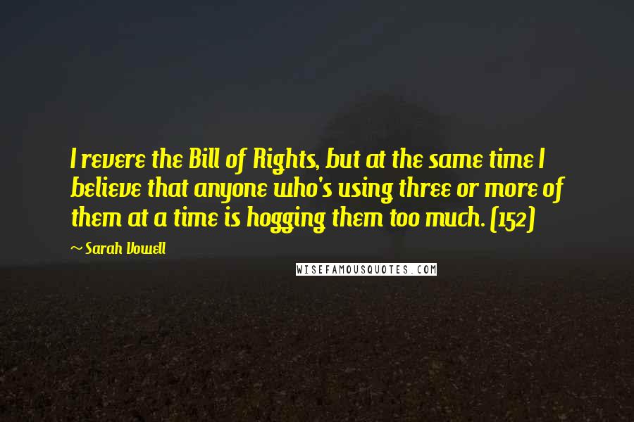Sarah Vowell Quotes: I revere the Bill of Rights, but at the same time I believe that anyone who's using three or more of them at a time is hogging them too much. (152)
