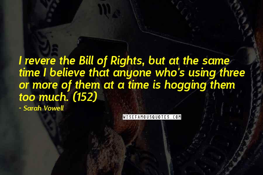 Sarah Vowell Quotes: I revere the Bill of Rights, but at the same time I believe that anyone who's using three or more of them at a time is hogging them too much. (152)