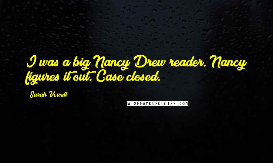 Sarah Vowell Quotes: I was a big Nancy Drew reader. Nancy figures it out. Case closed.