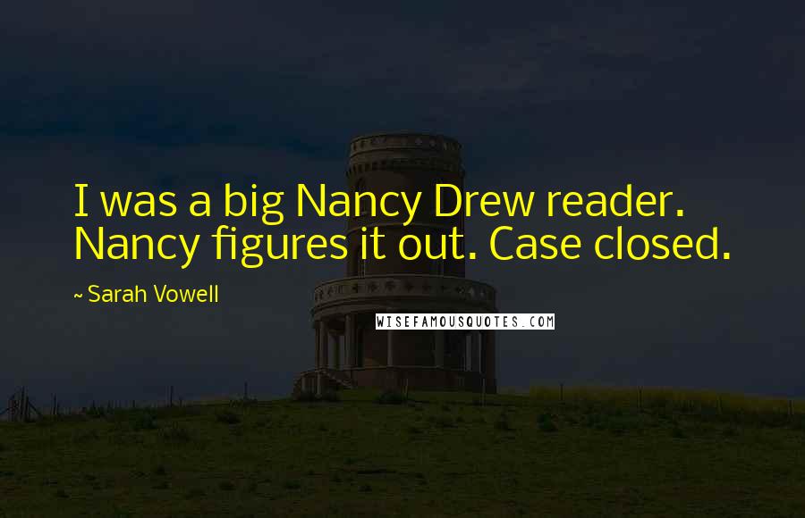 Sarah Vowell Quotes: I was a big Nancy Drew reader. Nancy figures it out. Case closed.