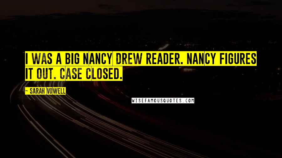 Sarah Vowell Quotes: I was a big Nancy Drew reader. Nancy figures it out. Case closed.