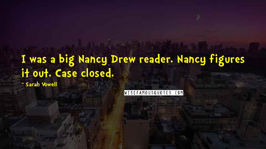 Sarah Vowell Quotes: I was a big Nancy Drew reader. Nancy figures it out. Case closed.