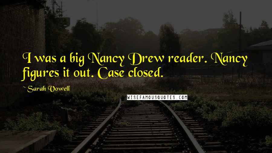 Sarah Vowell Quotes: I was a big Nancy Drew reader. Nancy figures it out. Case closed.
