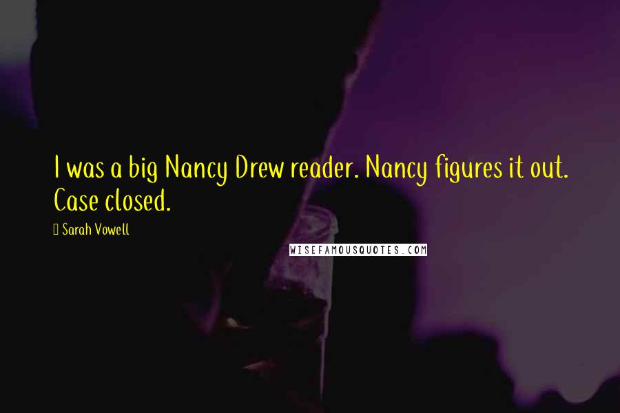 Sarah Vowell Quotes: I was a big Nancy Drew reader. Nancy figures it out. Case closed.