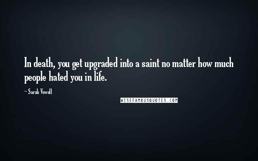 Sarah Vowell Quotes: In death, you get upgraded into a saint no matter how much people hated you in life.