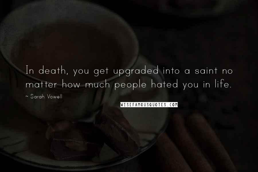 Sarah Vowell Quotes: In death, you get upgraded into a saint no matter how much people hated you in life.