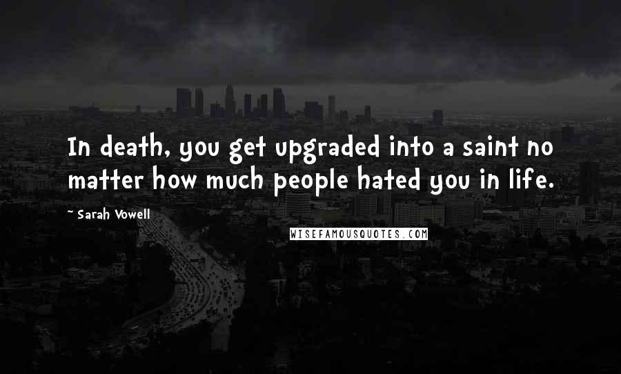 Sarah Vowell Quotes: In death, you get upgraded into a saint no matter how much people hated you in life.