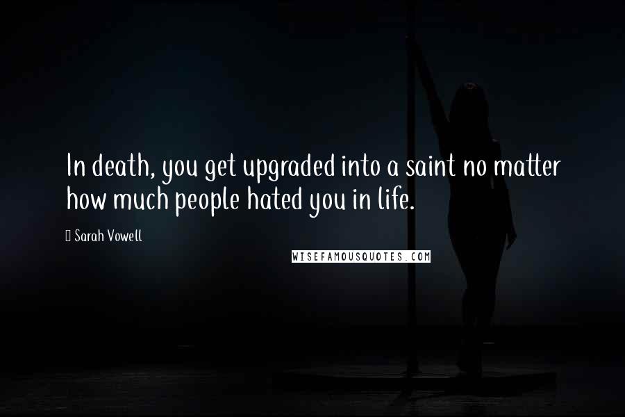 Sarah Vowell Quotes: In death, you get upgraded into a saint no matter how much people hated you in life.