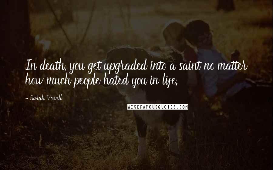 Sarah Vowell Quotes: In death, you get upgraded into a saint no matter how much people hated you in life.