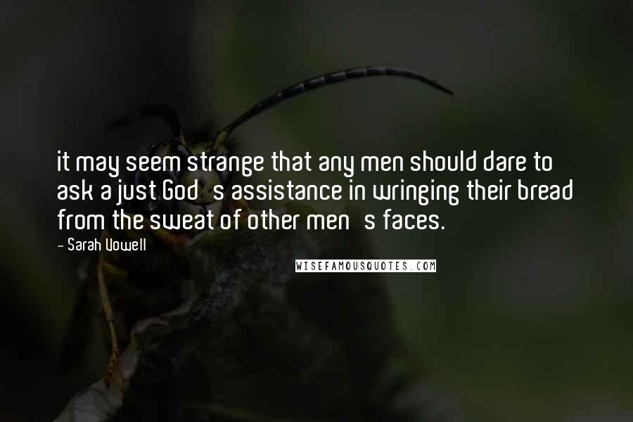 Sarah Vowell Quotes: it may seem strange that any men should dare to ask a just God's assistance in wringing their bread from the sweat of other men's faces.