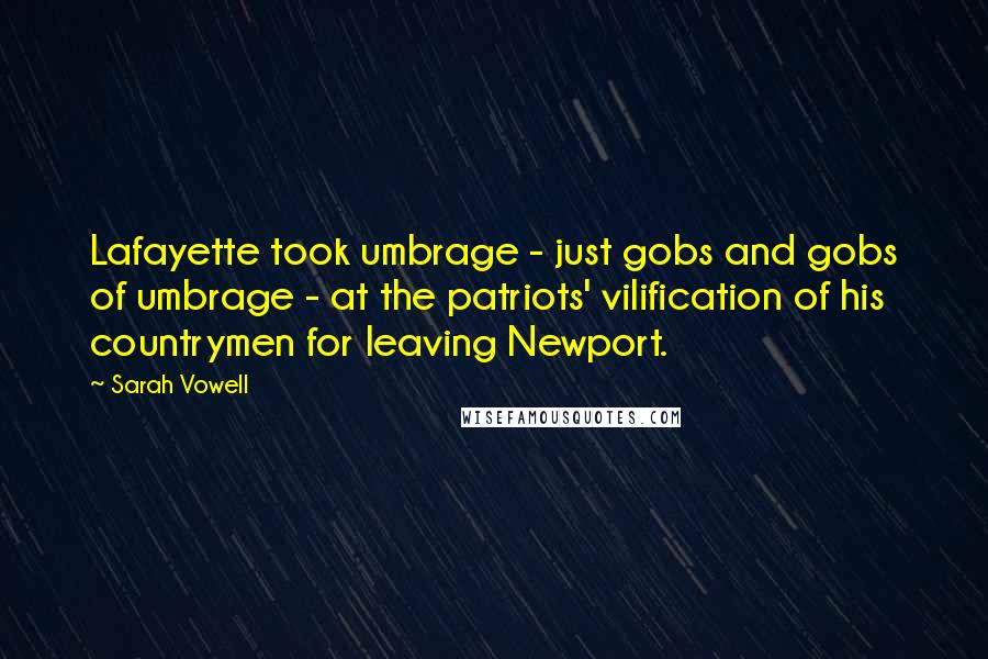 Sarah Vowell Quotes: Lafayette took umbrage - just gobs and gobs of umbrage - at the patriots' vilification of his countrymen for leaving Newport.