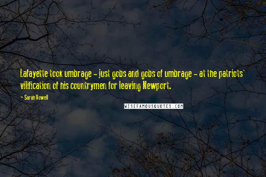 Sarah Vowell Quotes: Lafayette took umbrage - just gobs and gobs of umbrage - at the patriots' vilification of his countrymen for leaving Newport.