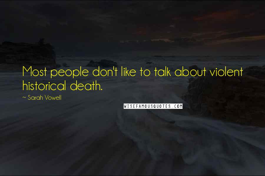 Sarah Vowell Quotes: Most people don't like to talk about violent historical death.