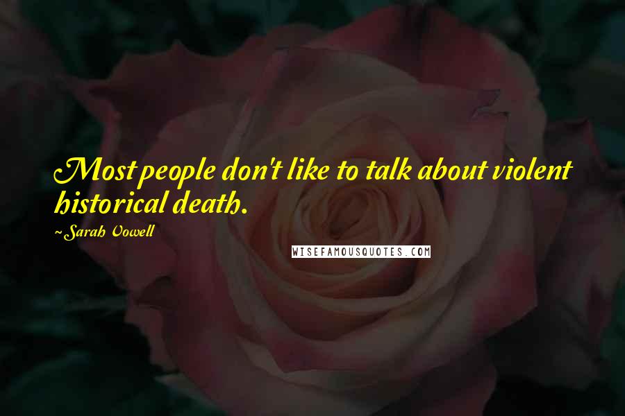 Sarah Vowell Quotes: Most people don't like to talk about violent historical death.