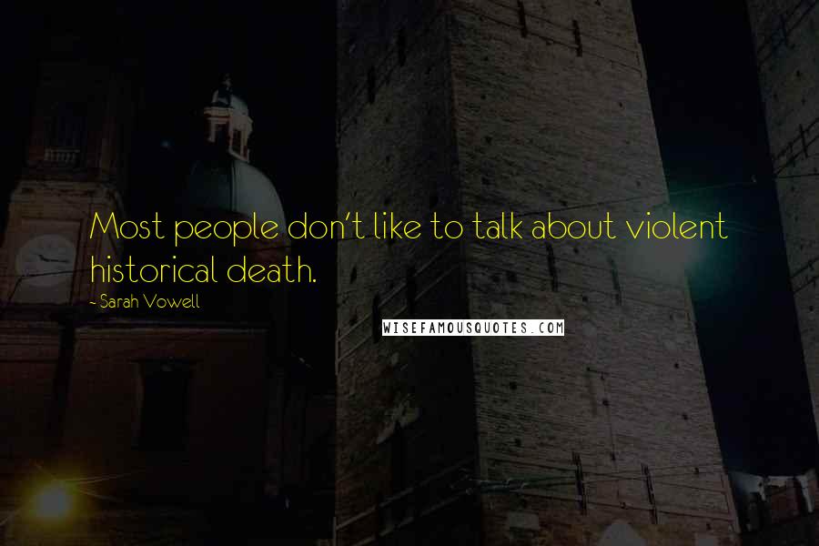 Sarah Vowell Quotes: Most people don't like to talk about violent historical death.