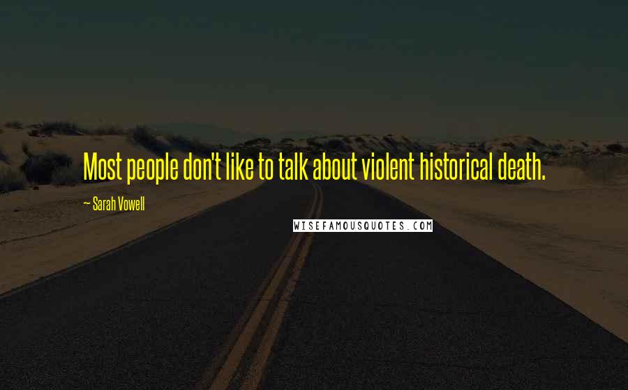 Sarah Vowell Quotes: Most people don't like to talk about violent historical death.