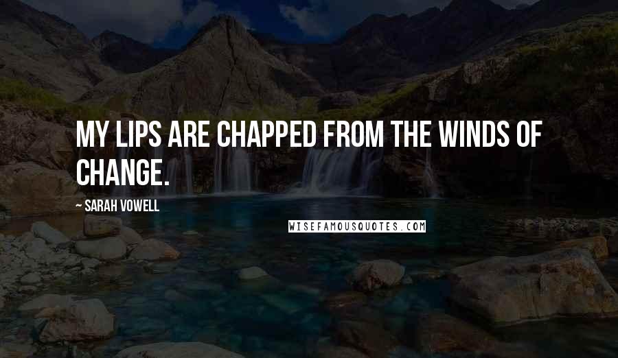 Sarah Vowell Quotes: My lips are chapped from the winds of change.