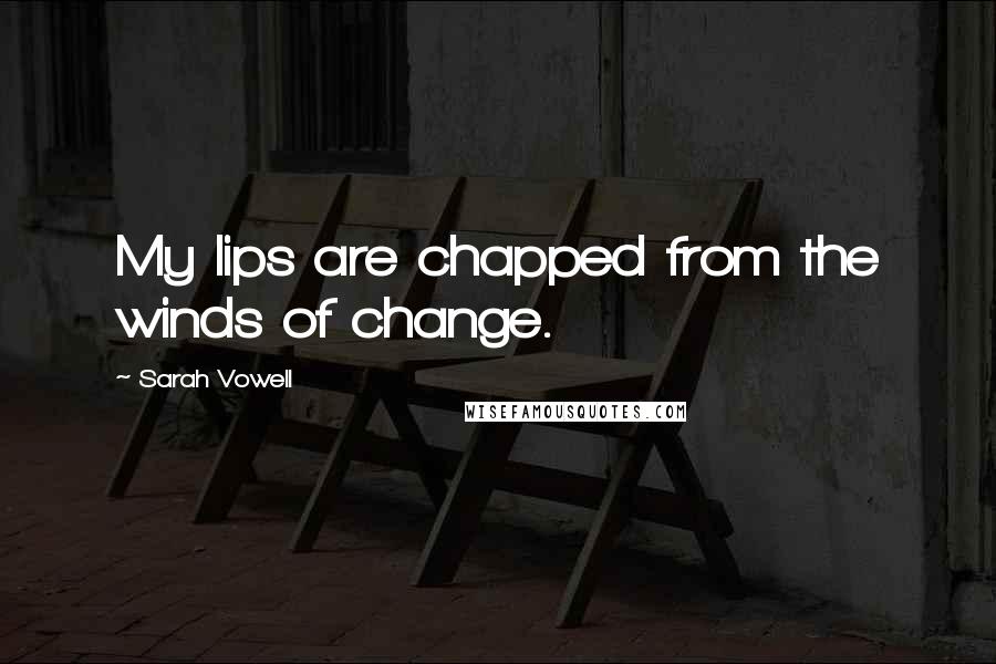 Sarah Vowell Quotes: My lips are chapped from the winds of change.