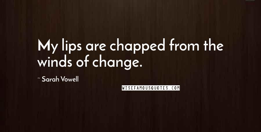 Sarah Vowell Quotes: My lips are chapped from the winds of change.