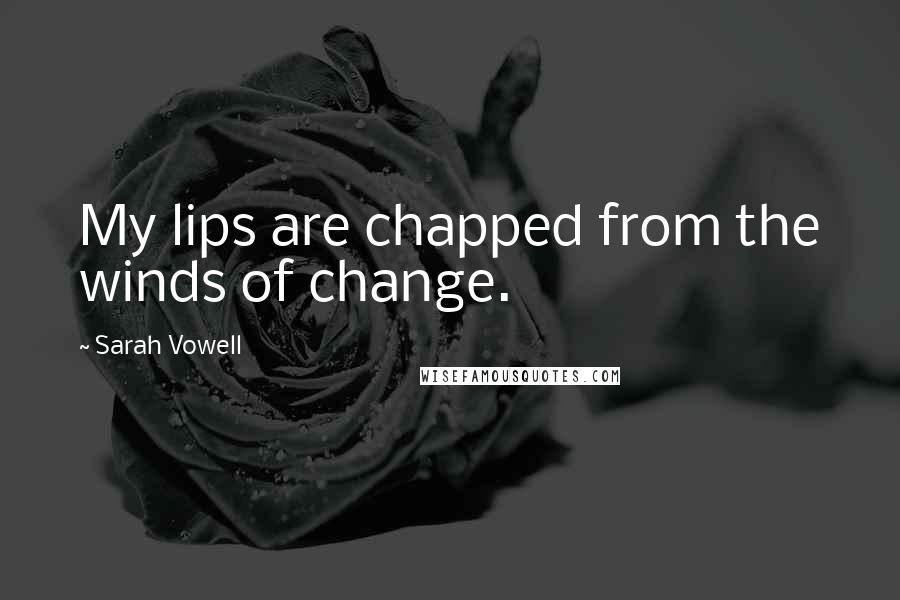 Sarah Vowell Quotes: My lips are chapped from the winds of change.