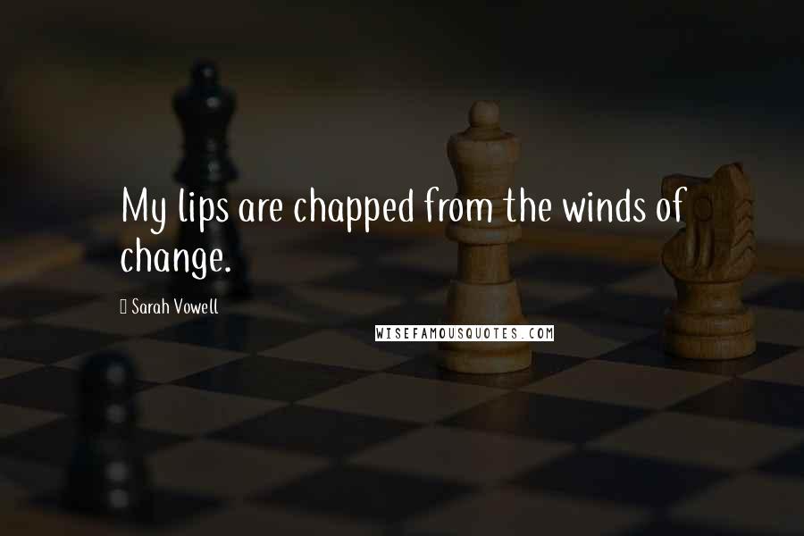 Sarah Vowell Quotes: My lips are chapped from the winds of change.