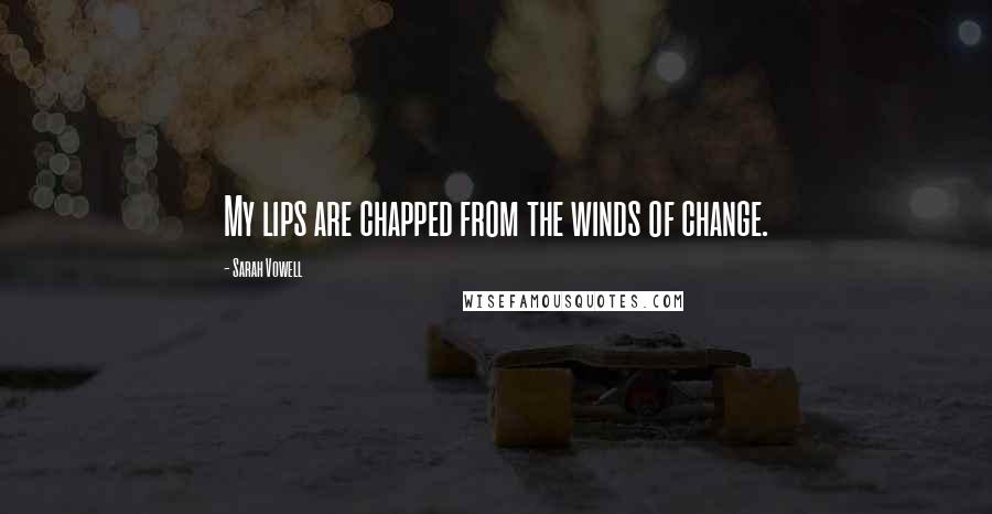 Sarah Vowell Quotes: My lips are chapped from the winds of change.
