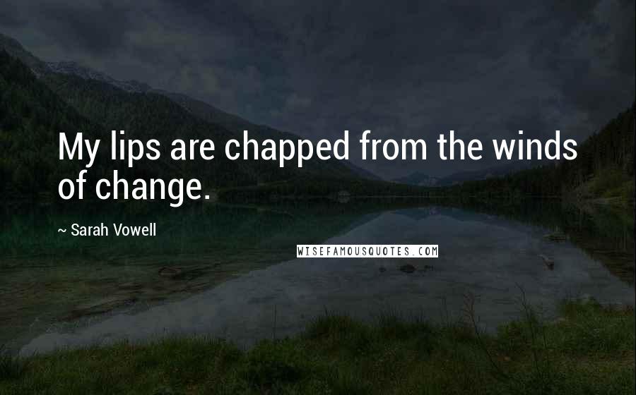 Sarah Vowell Quotes: My lips are chapped from the winds of change.
