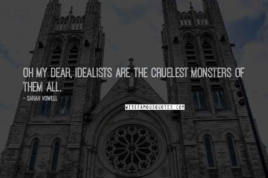 Sarah Vowell Quotes: Oh my dear, idealists are the cruelest monsters of them all.