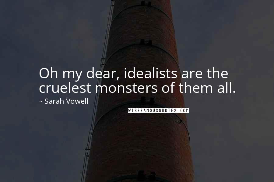 Sarah Vowell Quotes: Oh my dear, idealists are the cruelest monsters of them all.