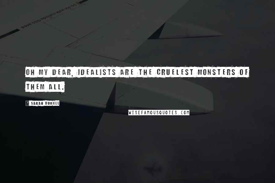 Sarah Vowell Quotes: Oh my dear, idealists are the cruelest monsters of them all.