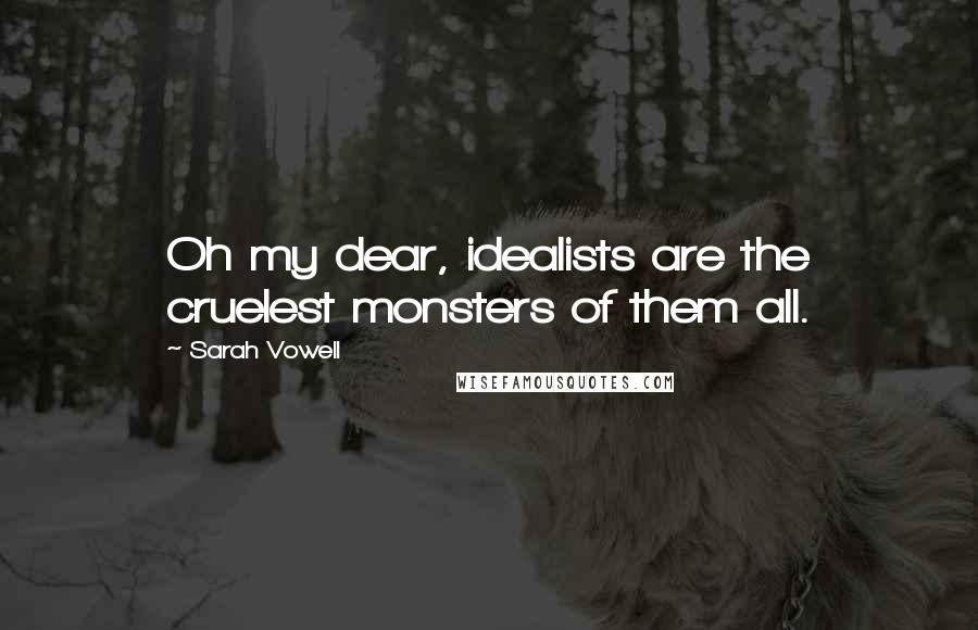 Sarah Vowell Quotes: Oh my dear, idealists are the cruelest monsters of them all.