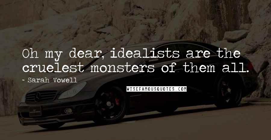 Sarah Vowell Quotes: Oh my dear, idealists are the cruelest monsters of them all.