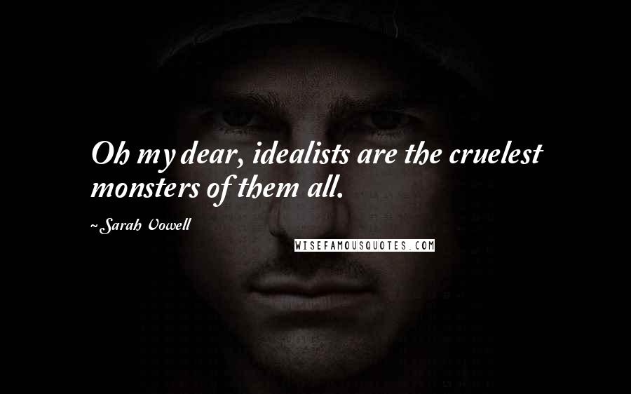 Sarah Vowell Quotes: Oh my dear, idealists are the cruelest monsters of them all.