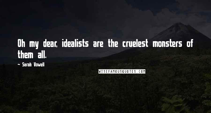 Sarah Vowell Quotes: Oh my dear, idealists are the cruelest monsters of them all.