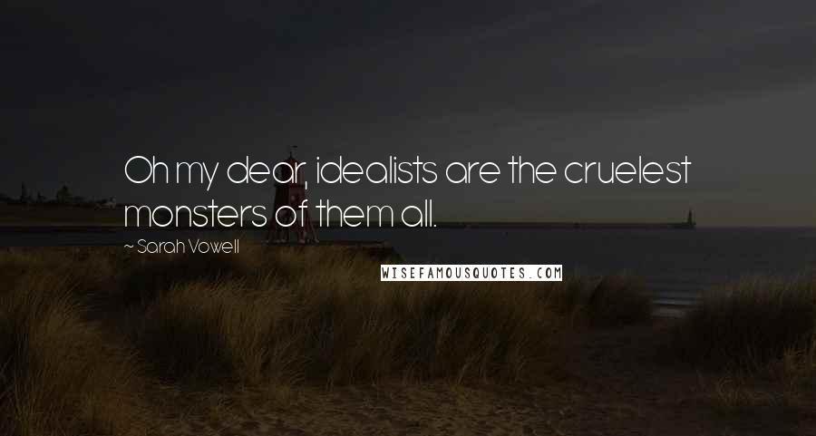 Sarah Vowell Quotes: Oh my dear, idealists are the cruelest monsters of them all.