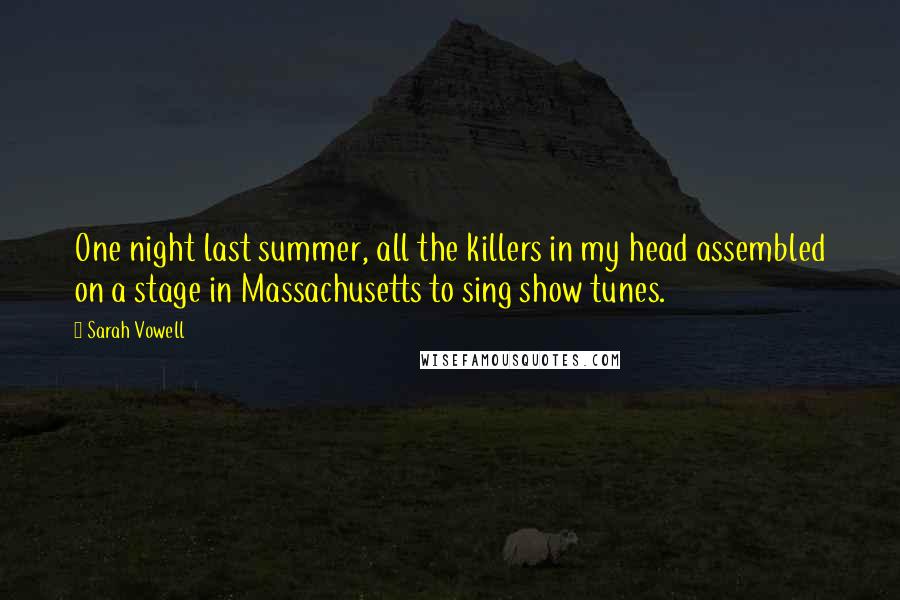 Sarah Vowell Quotes: One night last summer, all the killers in my head assembled on a stage in Massachusetts to sing show tunes.
