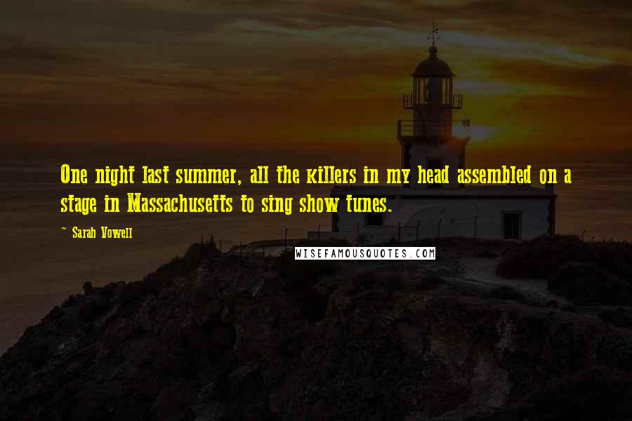 Sarah Vowell Quotes: One night last summer, all the killers in my head assembled on a stage in Massachusetts to sing show tunes.