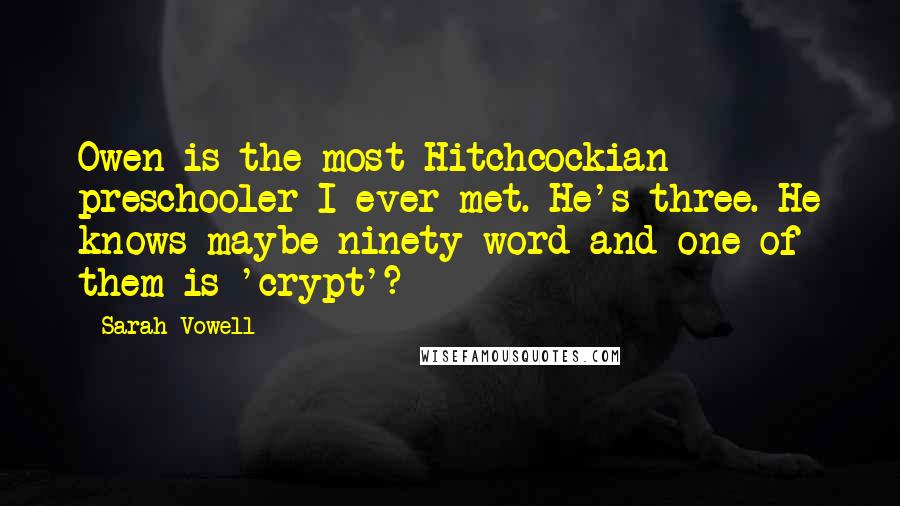 Sarah Vowell Quotes: Owen is the most Hitchcockian preschooler I ever met. He's three. He knows maybe ninety word and one of them is 'crypt'?